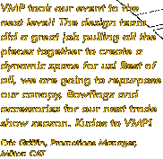 "VMP took our event to the next level! The design team did a great job pulling all the pieces together to create a dynamic space for us! Best of all, we are going to repurpose our canopy, Bowflags and accessories for our next trade show season. Kudos to VMP!" --- Eric Griffin, Promotions Manager, Milton CAT